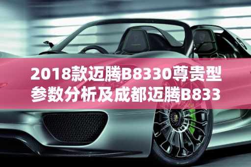 2018款迈腾B8330尊贵型参数分析及成都迈腾B8330二手车市场概览,2018款迈腾B8330尊贵型参数,成都迈腾b8330二手车
