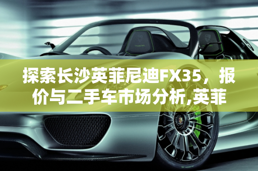 探索长沙英菲尼迪FX35，报价与二手车市场分析,英菲迪尼FX35报价,长沙英菲尼迪FX二手车