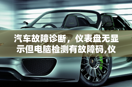 汽车故障诊断，仪表盘无显示但电脑检测有故障码,仪表盘无显示但电脑检测有故障码，汽车检测仪上显示故障灯