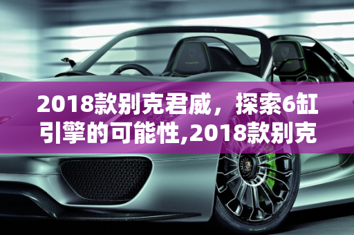 2018款别克君威，探索6缸引擎的可能性,2018款别克君威有6缸的吗