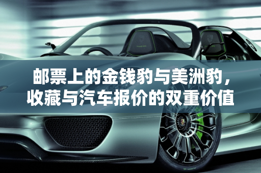 邮票上的金钱豹与美洲豹，收藏与汽车报价的双重价值,邮票金钱豹和美洲豹卖多少，美洲豹汽车报价