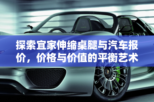 探索宜家伸缩桌腿与汽车报价，价格与价值的平衡艺术,宜家伸缩桌腿价格，宜家汽车报价