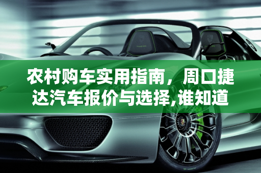 农村购车实用指南，周口捷达汽车报价与选择,谁知道农村买什么车实用，周口捷达汽车报价
