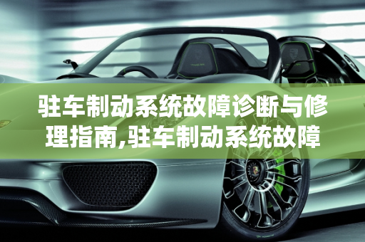 驻车制动系统故障诊断与修理指南,驻车制动系统故障，怎么办，汽车制动系统故障修理