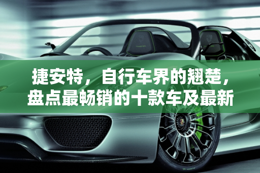 捷安特，自行车界的翘楚，盘点最畅销的十款车及最新款车型,捷安特卖得最好的十款车，捷安特最新款车型