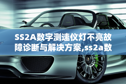 SS2A数字测速仪灯不亮故障诊断与解决方案,ss2a数字测速仪灯不亮什么毛病