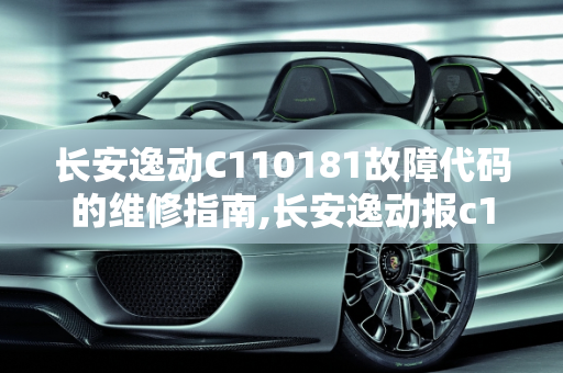 长安逸动C110181故障代码的维修指南,长安逸动报c110181怎么维修，长安汽车故障维修