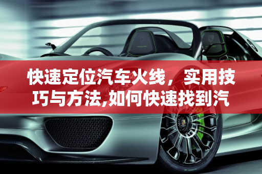 快速定位汽车火线，实用技巧与方法,如何快速找到汽车火线？