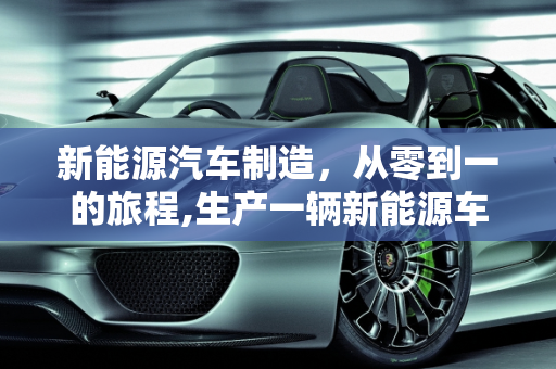 新能源汽车制造，从零到一的旅程,生产一辆新能源车要几天，新能源汽车生产