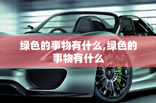 绿色的事物有什么,绿色的事物有什么