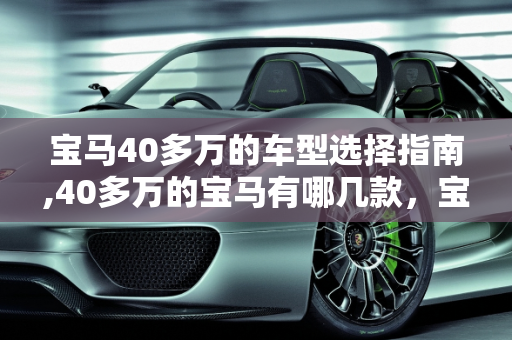 宝马40多万的车型选择指南,40多万的宝马有哪几款，宝马新款车型选择