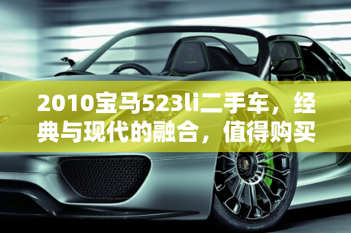 2010宝马523li二手车，经典与现代的融合，值得购买吗？,2010宝马523li二手车值得买吗