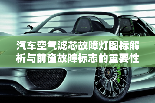 汽车空气滤芯故障灯图标解析与前窗故障标志的重要性,空气滤芯故障灯图标是怎样的，汽车前窗故障标志