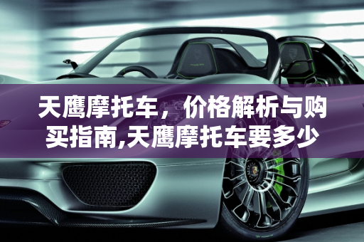 天鹰摩托车，价格解析与购买指南,天鹰摩托车要多少钱