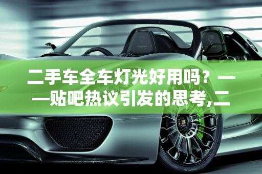 二手车全车灯光好用吗？——贴吧热议引发的思考,二手车全车灯光好用吗？贴吧热议引发的思考