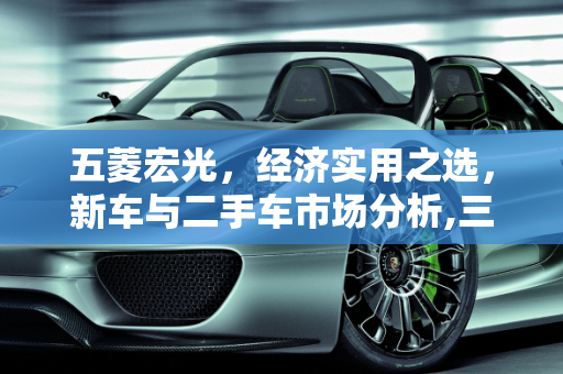 五菱宏光，经济实用之选，新车与二手车市场分析,三万到五万的五菱宏光新车,五菱二手车五万左右的车型