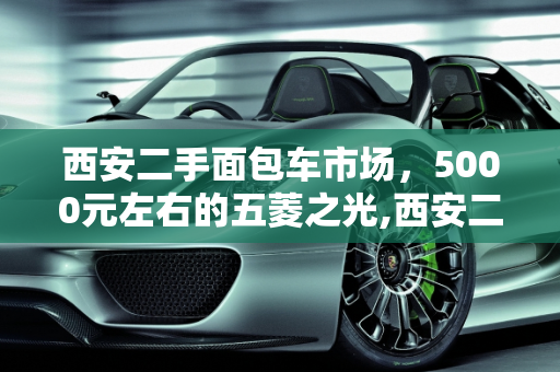 西安二手面包车市场，5000元左右的五菱之光,西安二手面包车5000左右五菱之光