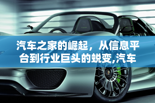 汽车之家的崛起，从信息平台到行业巨头的蜕变,汽车之家怎么发展起来的，汽车之家2012新款车型