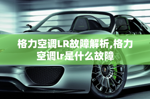 格力空调LR故障解析,格力空调lr是什么故障