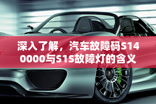 深入了解，汽车故障码S140000与S1S故障灯的含义与解决方法,s140000是什么故障码,汽车s1s是什么故障灯