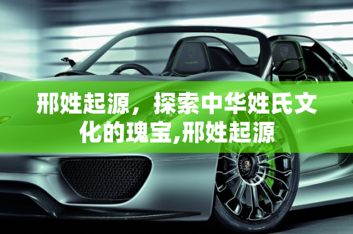 邢姓起源，探索中华姓氏文化的瑰宝,邢姓起源