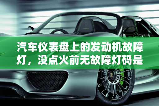 汽车仪表盘上的发动机故障灯，没点火前无故障灯码是否正常？,仪表盘上发动机故障灯没点火之前没有故障灯码正常吗，汽车没着火显示发动机故障