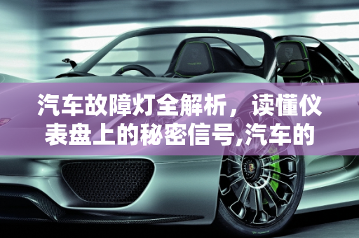 汽车故障灯全解析，读懂仪表盘上的秘密信号,汽车的灯都代表啥故障,汽车的灯都代表啥故障