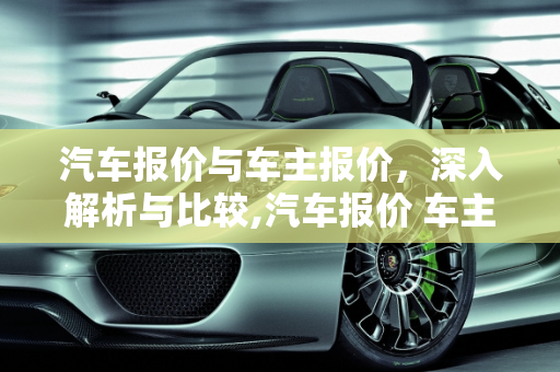 汽车报价与车主报价，深入解析与比较,汽车报价 车主报价,汽车报价 车主报价