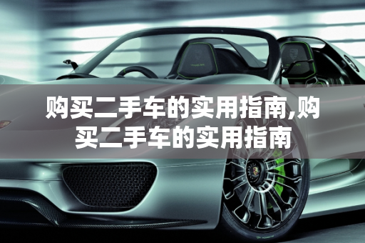 购买二手车的实用指南,购买二手车的实用指南