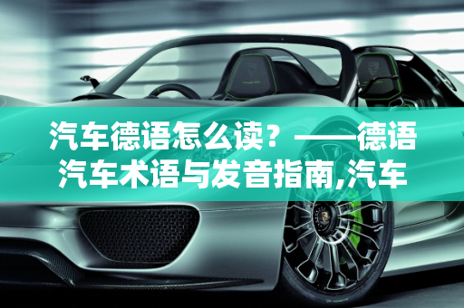 汽车德语怎么读？——德语汽车术语与发音指南,汽车德语怎么读？