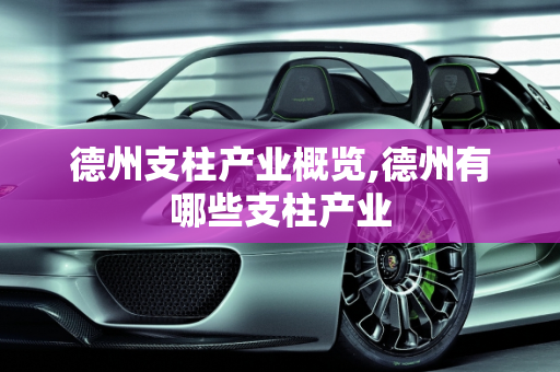 德州支柱产业概览,德州有哪些支柱产业