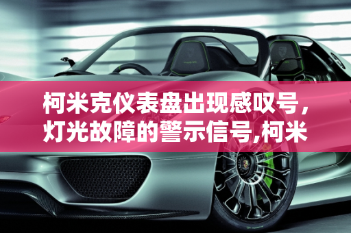 柯米克仪表盘出现感叹号，灯光故障的警示信号,柯米克仪表盘出现感叹号是什么意思,柯米克汽车灯光故障