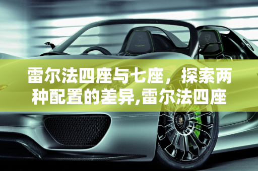 雷尔法四座与七座，探索两种配置的差异,雷尔法四座和七座区别