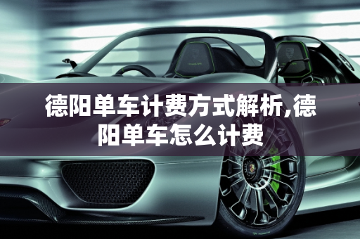 德阳单车计费方式解析,德阳单车怎么计费