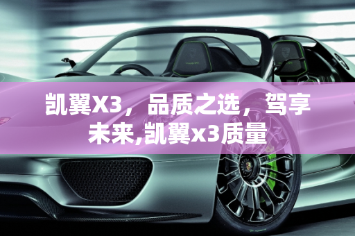 凯翼X3，品质之选，驾享未来,凯翼x3质量