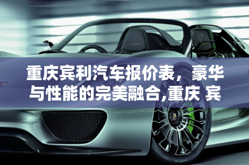 重庆宾利汽车报价表，豪华与性能的完美融合,重庆 宾利汽车报价表