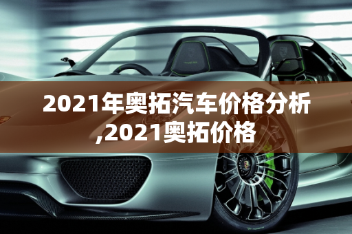 2021年奥拓汽车价格分析,2021奥拓价格