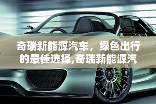 奇瑞新能源汽车，绿色出行的最佳选择,奇瑞新能源汽车哪个最好
