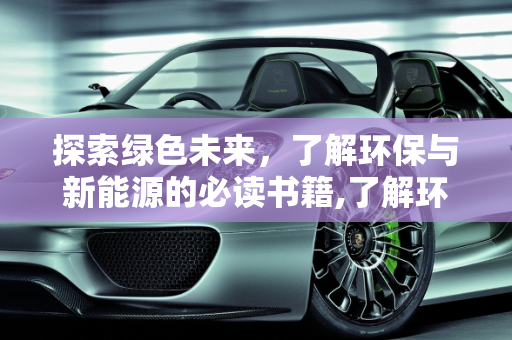 探索绿色未来，了解环保与新能源的必读书籍,了解环保的书，新能源著作