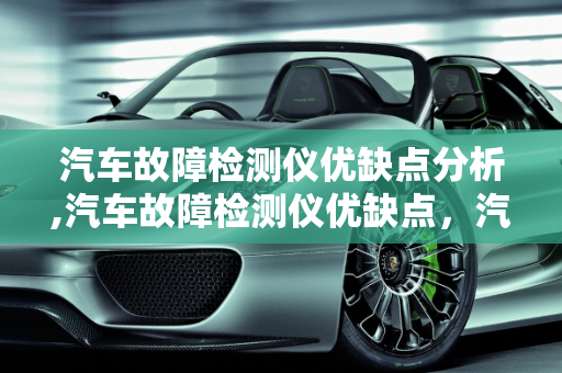 汽车故障检测仪优缺点分析,汽车故障检测仪优缺点，汽车线路故障检测仪