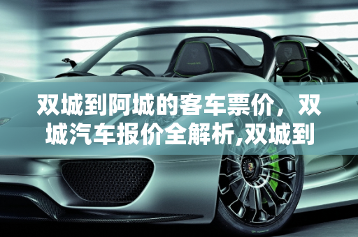 双城到阿城的客车票价，双城汽车报价全解析,双城到阿城的客车票价，双城汽车报价