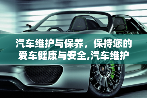 汽车维护与保养，保持您的爱车健康与安全,汽车维护与保养结束语