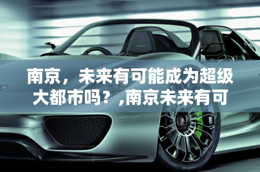 南京，未来有可能成为超级大都市吗？,南京未来有可能成为超级大都市吗