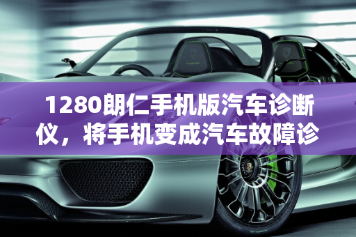 1280朗仁手机版汽车诊断仪，将手机变成汽车故障诊断仪的神器,1280朗仁手机版汽车诊断仪好用吗，手机当汽车故障诊断仪