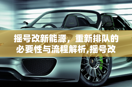 摇号改新能源，重新排队的必要性与流程解析,摇号改新能源需要重新排队吗