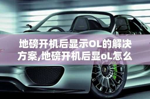 地磅开机后显示OL的解决方案,地磅开机后显oL怎么解决
