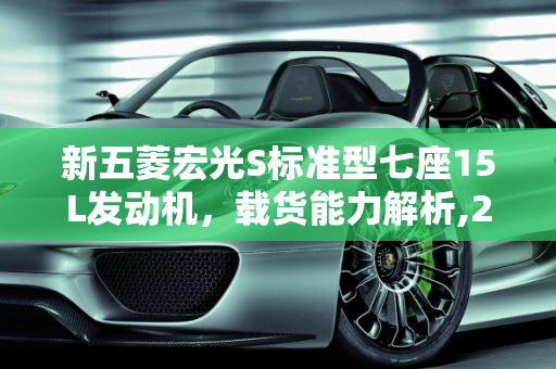 新五菱宏光S标准型七座15L发动机，载货能力解析,2021新五菱宏光S标准型七座15L发动机车可以载八包瓷砖吗