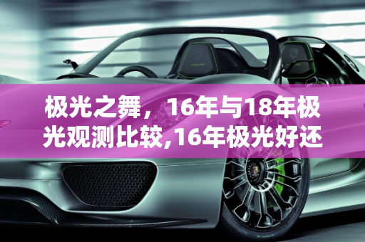 极光之舞，16年与18年极光观测比较,16年极光好还是18年极光好