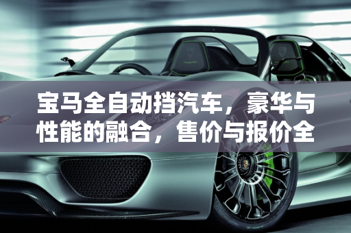 宝马全自动挡汽车，豪华与性能的融合，售价与报价全解析,宝马全自动挡汽车售价，汽车报价宝马