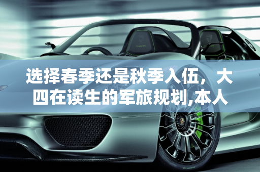 选择春季还是秋季入伍，大四在读生的军旅规划,本人大四在读，2020可以春季入伍了，请问我是春季去好还是等毕业秋季去好